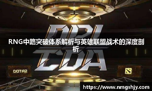 RNG中路突破体系解析与英雄联盟战术的深度剖析
